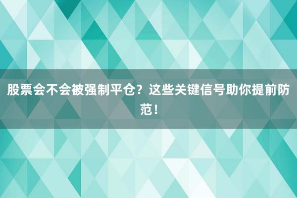 股票会不会被强制平仓?这些关键信号助你提前防范!