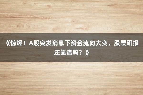 《惊爆！A股突发消息下资金流向大变，股票研报还靠谱吗？》
