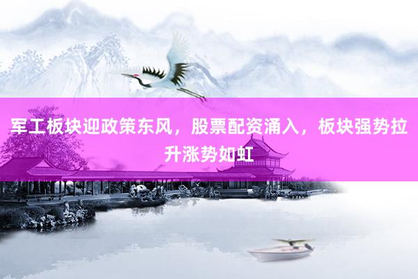 军工板块迎政策东风，股票配资涌入，板块强势拉升涨势如虹