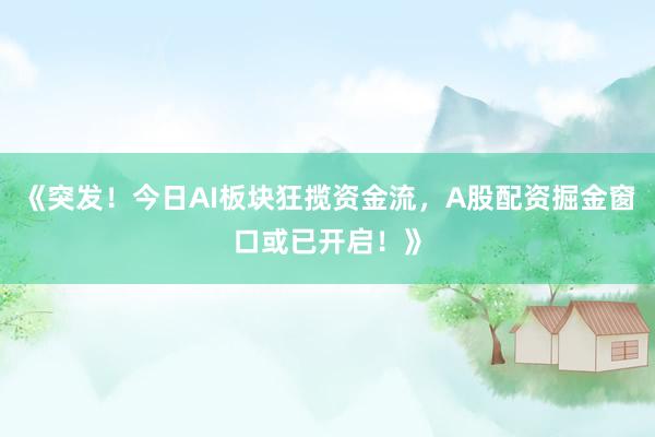 《突发！今日AI板块狂揽资金流，A股配资掘金窗口或已开启！》